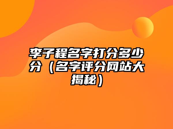 李子程名字打分多少分（名字评分网站大揭秘）