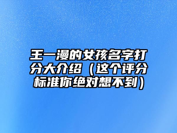 王一漫的女孩名字打分大介绍（这个评分标准你绝对想不到）