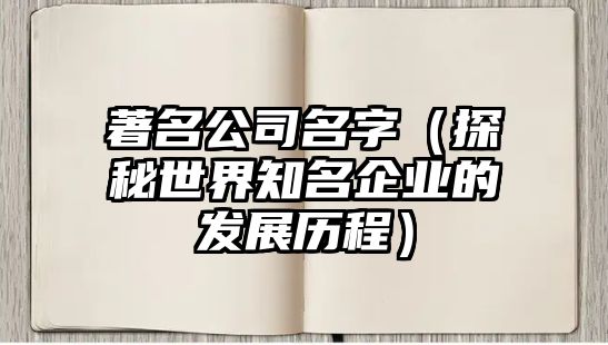 著名公司名字（探秘世界知名企业的发展历程）