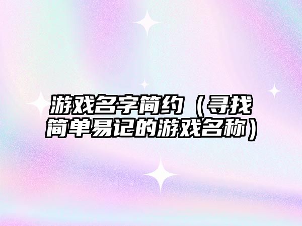 游戏名字简约（寻找简单易记的游戏名称）