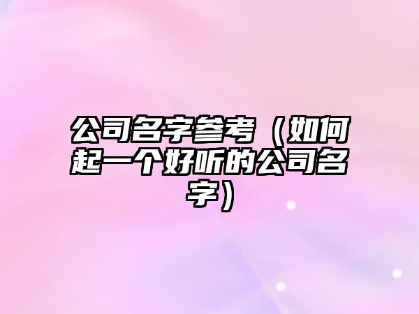 公司名字参考（如何起一个好听的公司名字）