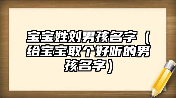 宝宝姓刘男孩名字（给宝宝取个好听的男孩名字）