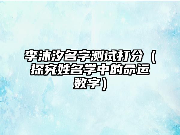 李沐汐名字测试打分（探究姓名学中的命运数字）