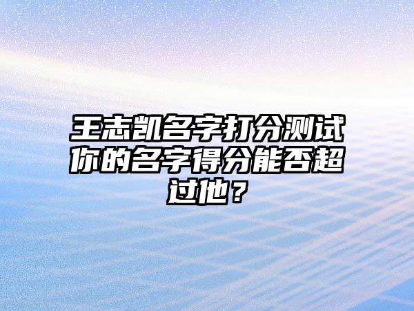 王志凯名字打分测试你的名字得分能否超过他？