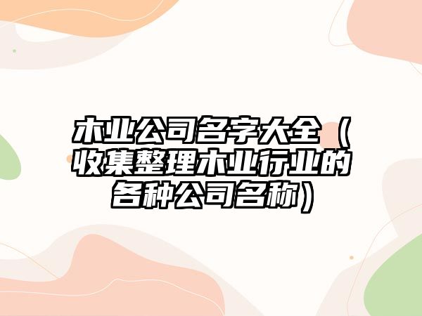 木业公司名字大全（收集整理木业行业的各种公司名称）