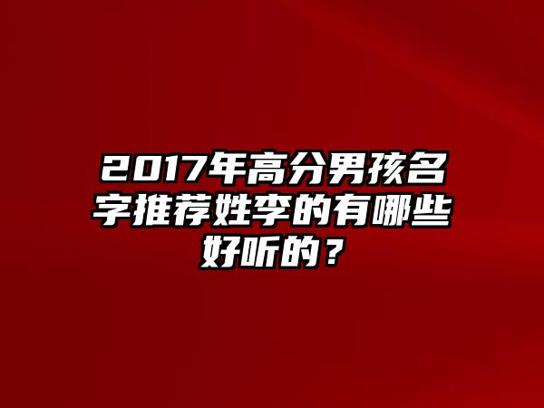 2017年高分男孩名字推荐姓李的有哪些好听的？