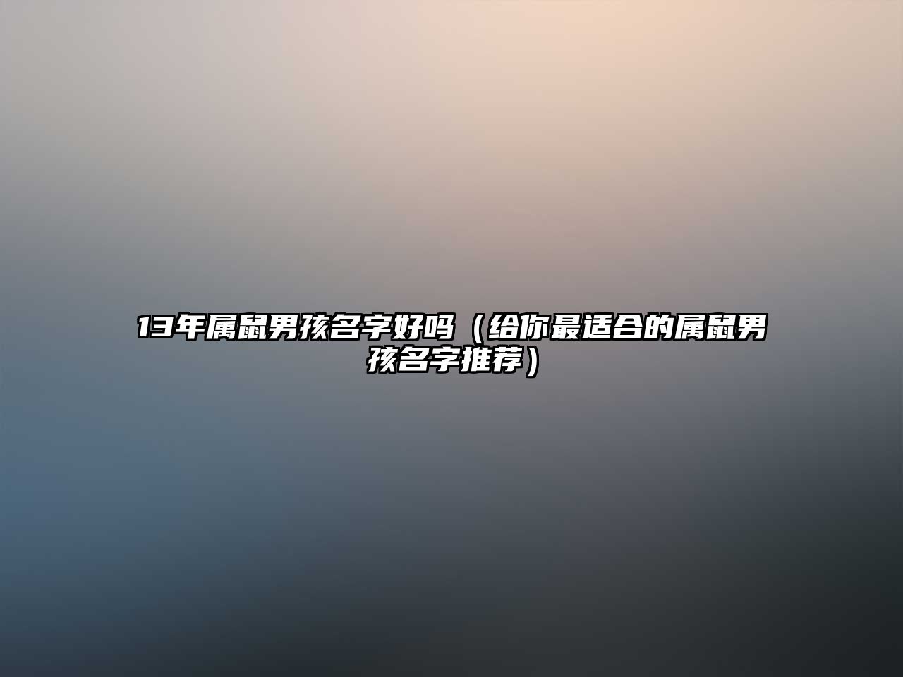 13年属鼠男孩名字好吗（给你最适合的属鼠男孩名字推荐）