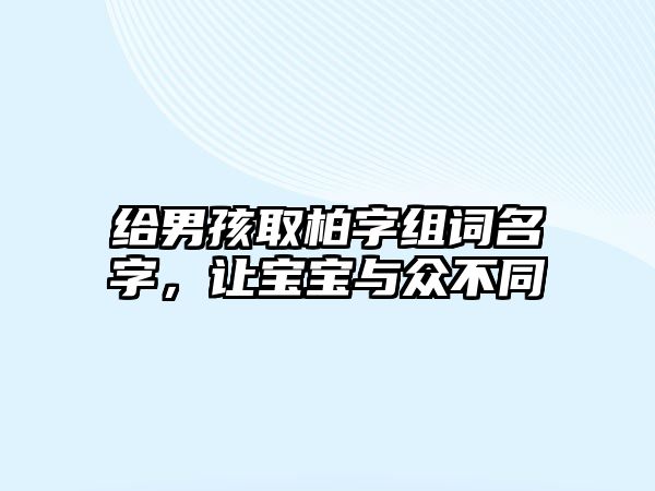 给男孩取柏字组词名字，让宝宝与众不同