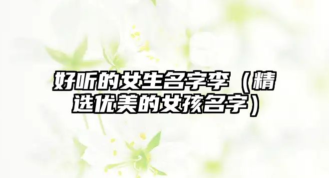 好听的女生名字李（精选优美的女孩名字）