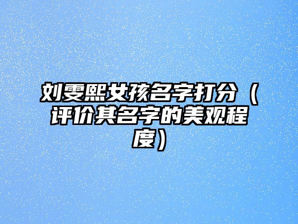 刘雯熙女孩名字打分（评价其名字的美观程度）