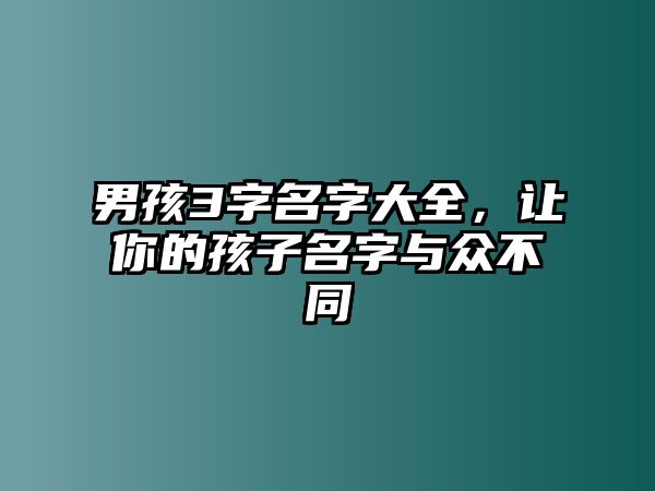 男孩3字名字大全，让你的孩子名字与众不同