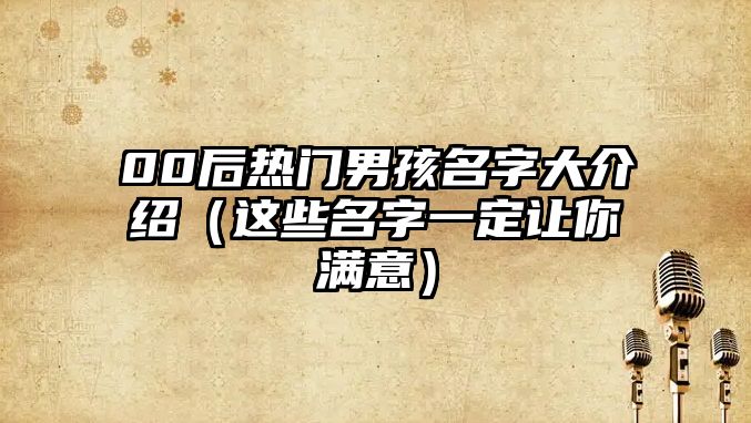 00后热门男孩名字大介绍（这些名字一定让你满意）