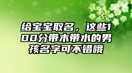 给宝宝取名，这些100分带木带水的男孩名字可不错哦