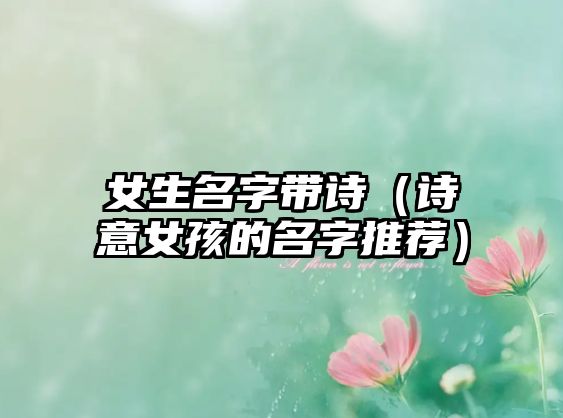 女生名字带诗（诗意女孩的名字推荐）