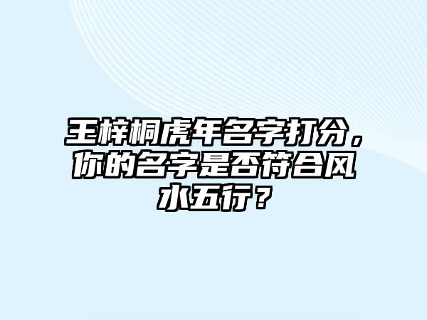 王梓桐虎年名字打分，你的名字是否符合风水五行？