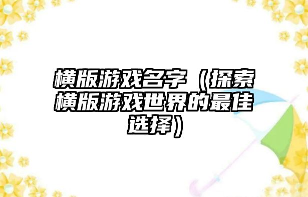 横版游戏名字（探索横版游戏世界的最佳选择）