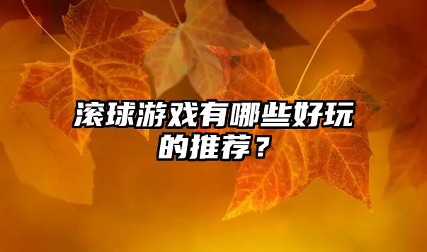 滚球游戏有哪些好玩的推荐？