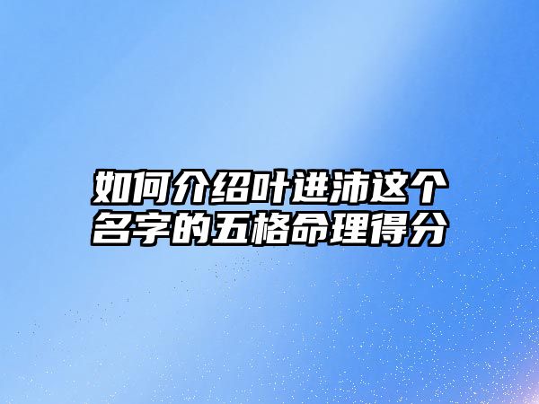 如何介绍叶进沛这个名字的五格命理得分