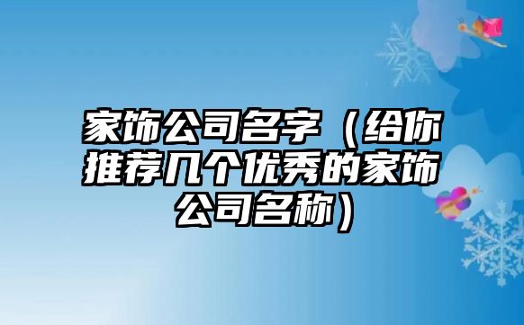 家饰公司名字（给你推荐几个优秀的家饰公司名称）