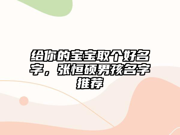 给你的宝宝取个好名字，张恒硕男孩名字推荐