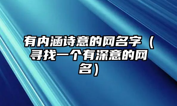 有内涵诗意的网名字（寻找一个有深意的网名）