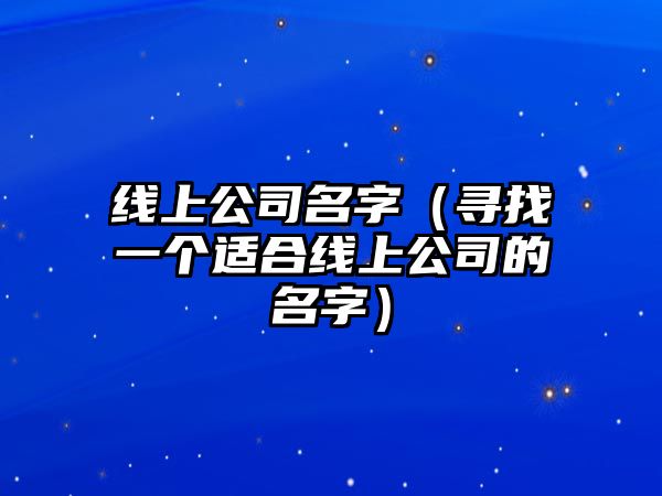 线上公司名字（寻找一个适合线上公司的名字）