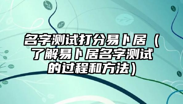 名字测试打分易卜居（了解易卜居名字测试的过程和方法）