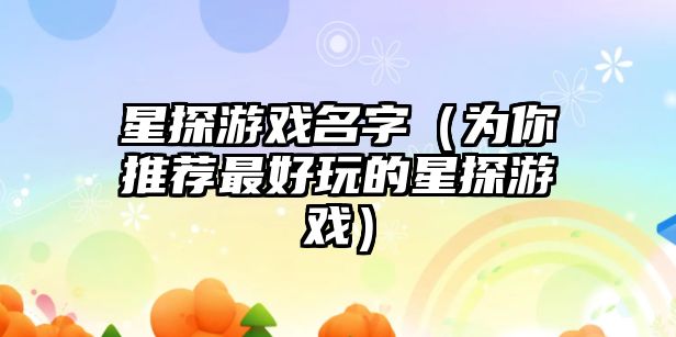 星探游戏名字（为你推荐最好玩的星探游戏）