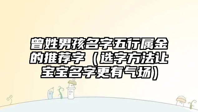 曾姓男孩名字五行属金的推荐字（选字方法让宝宝名字更有气场）