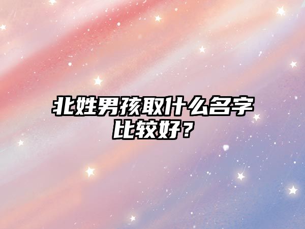 北姓男孩取什么名字比较好？