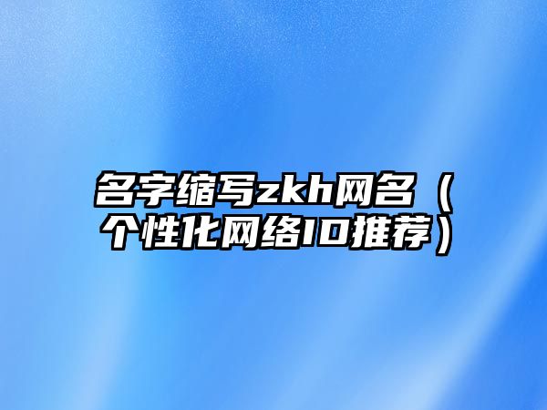 名字缩写zkh网名（个性化网络ID推荐）