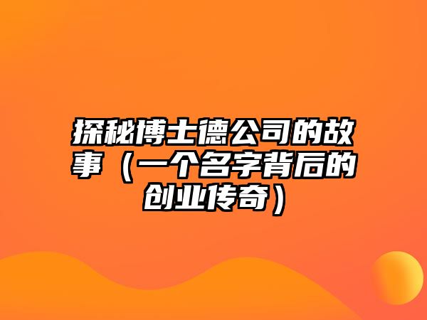 探秘博士德公司的故事（一个名字背后的创业传奇）