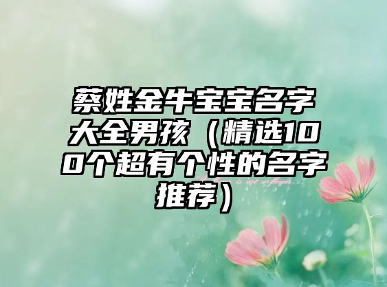 蔡姓金牛宝宝名字大全男孩（精选100个超有个性的名字推荐）