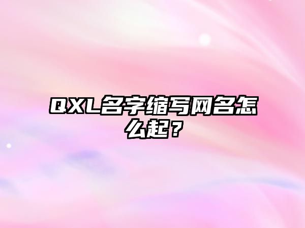 QXL名字缩写网名怎么起？