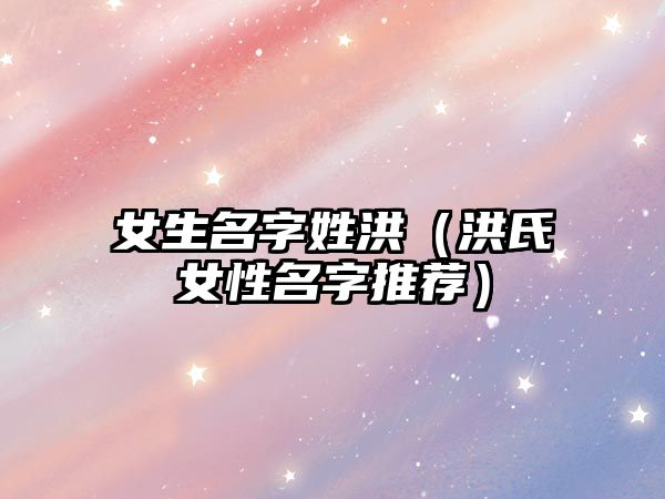 女生名字姓洪（洪氏女性名字推荐）