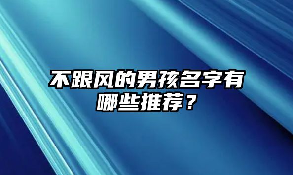 不跟风的男孩名字有哪些推荐？