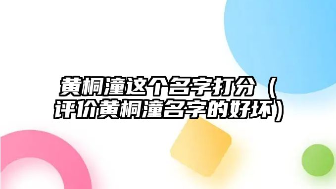 黄桐潼这个名字打分（评价黄桐潼名字的好坏）