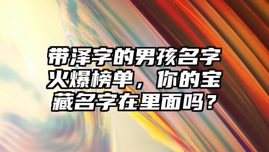 带泽字的男孩名字火爆榜单，你的宝藏名字在里面吗？