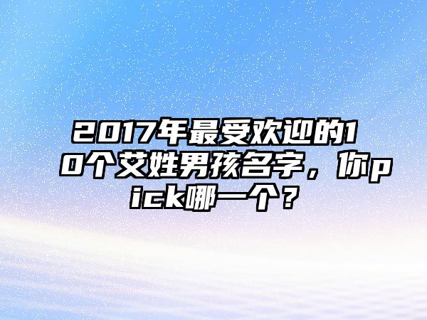 2017年最受欢迎的10个艾姓男孩名字，你pick哪一个？