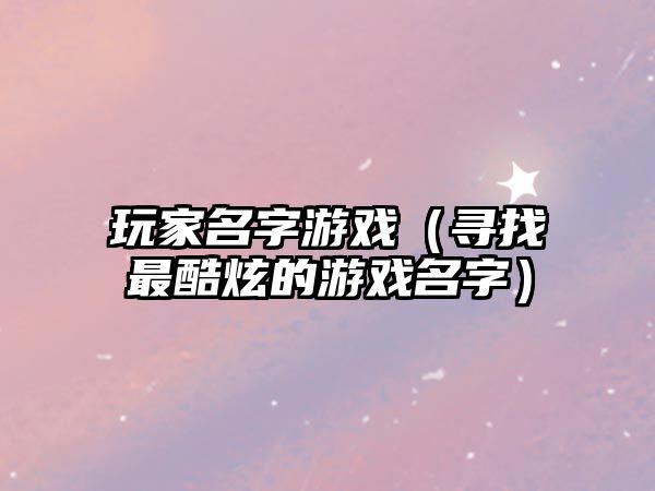 玩家名字游戏（寻找最酷炫的游戏名字）