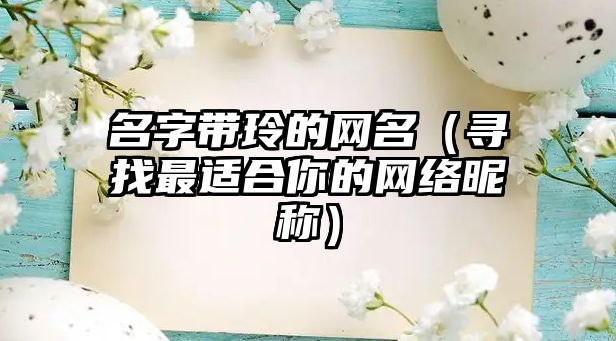 名字带玲的网名（寻找最适合你的网络昵称）