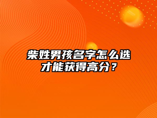 柴姓男孩名字怎么选才能获得高分？