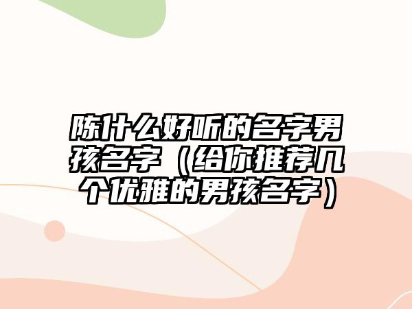 陈什么好听的名字男孩名字（给你推荐几个优雅的男孩名字）