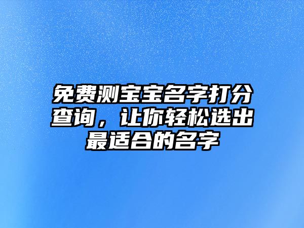 免费测宝宝名字打分查询，让你轻松选出最适合的名字