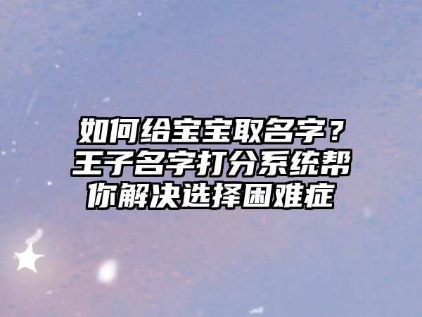 如何给宝宝取名字？王子名字打分系统帮你解决选择困难症