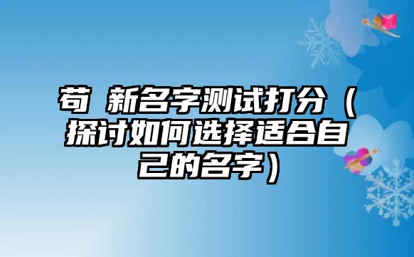 苟莀新名字测试打分（探讨如何选择适合自己的名字）