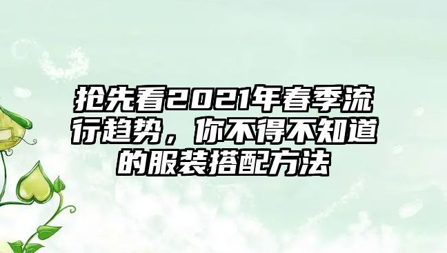 抢先看2021年春季流行趋势，你不得不知道的服装搭配方法