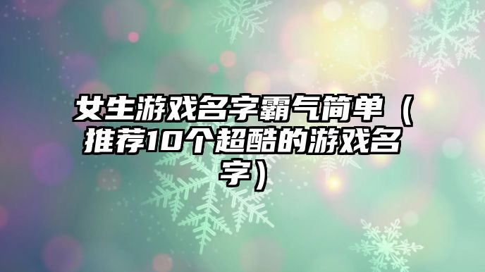 女生游戏名字霸气简单（推荐10个超酷的游戏名字）