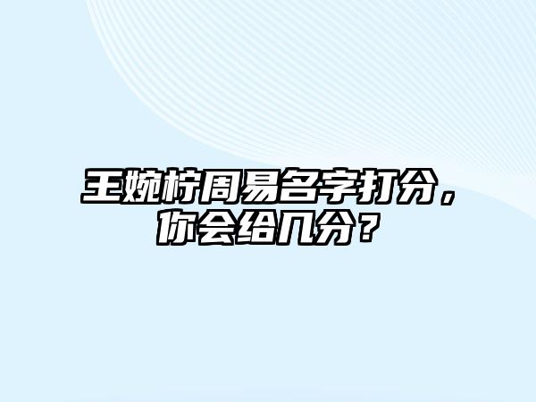 王婉柠周易名字打分，你会给几分？