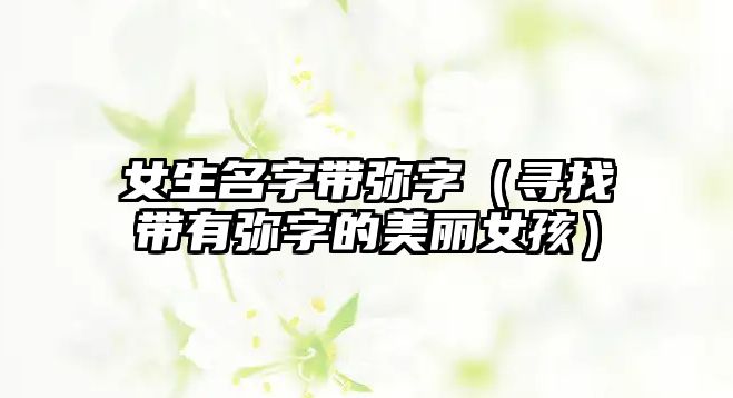 女生名字带弥字（寻找带有弥字的美丽女孩）